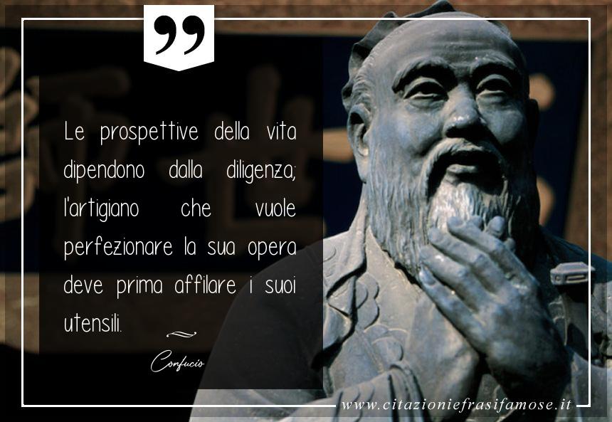 Le prospettive della vita dipendono dalla diligenza; l'artigiano che vuole perfezionare la sua opera deve prima affilare i suoi utensili.