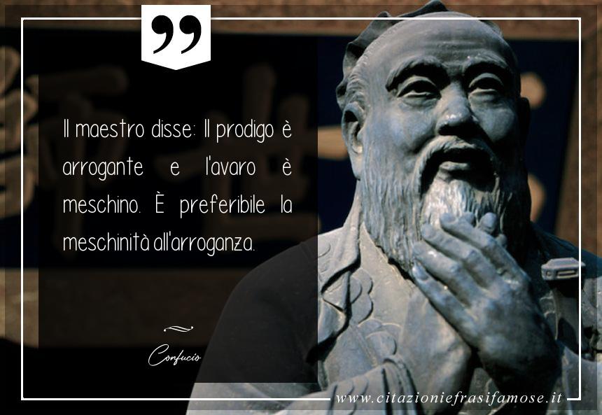 Il maestro disse: Il prodigo è arrogante e l'avaro è meschino. È preferibile la meschinità all'arroganza.