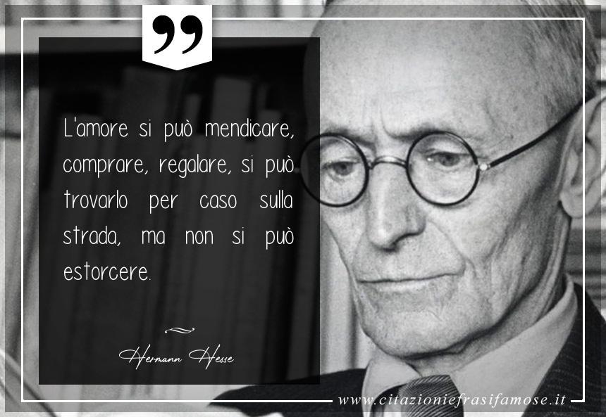 L'amore si può mendicare, comprare, regalare, si può trovarlo per caso sulla strada, ma non si può estorcere.