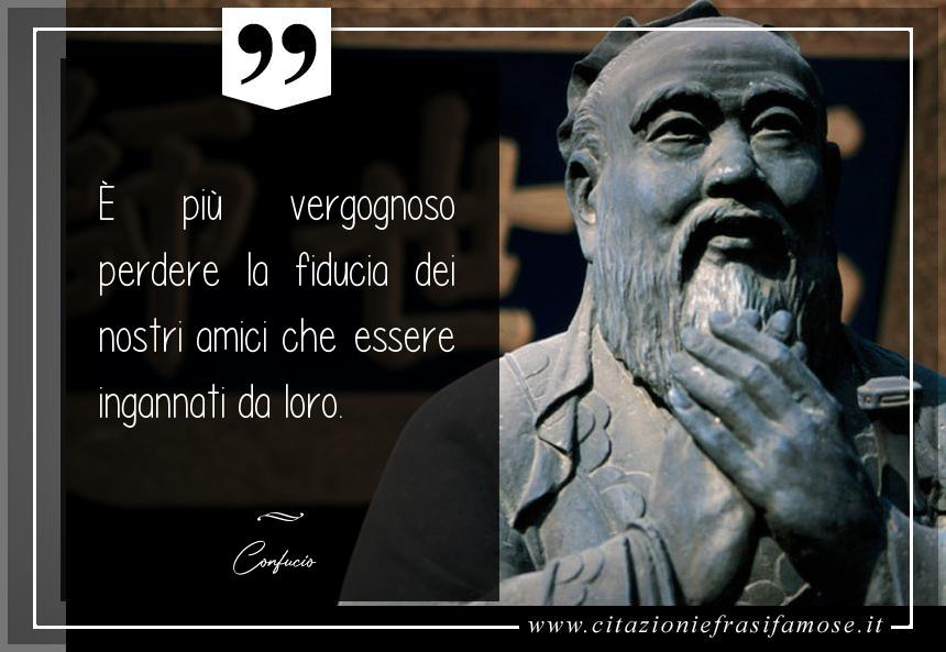 È più vergognoso perdere la fiducia dei nostri amici che essere ingannati da loro.