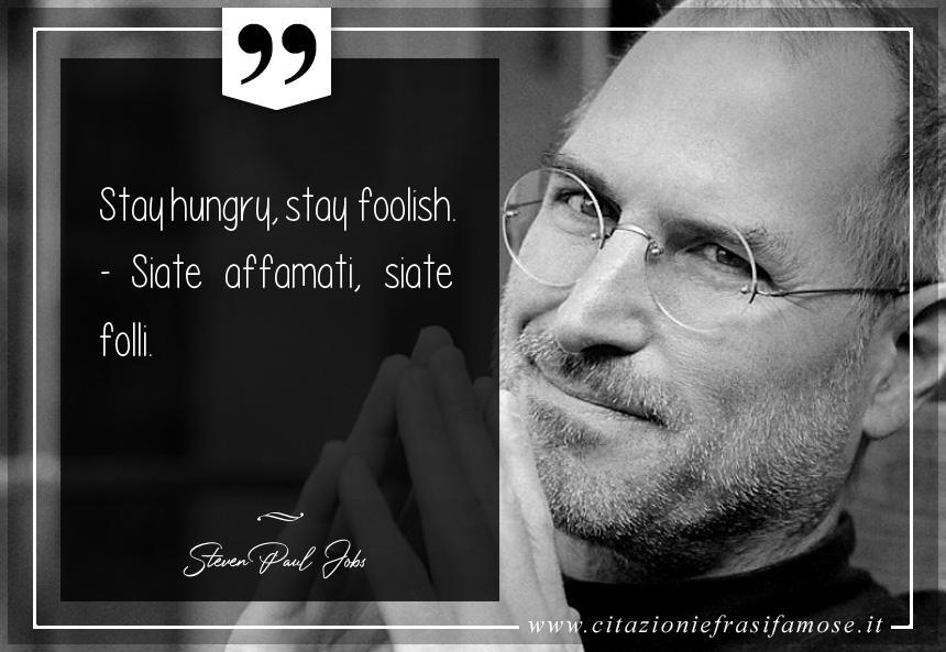 Stay hungry, stay foolish. - Siate affamati, siate folli.