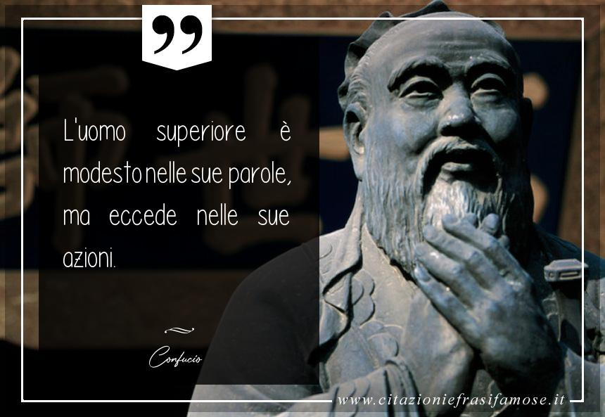 L'uomo superiore è modesto nelle sue parole, ma eccede nelle sue azioni.