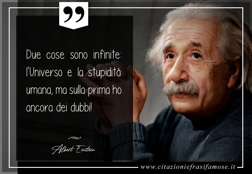 Due cose sono infinite: l'Universo e la stupidità umana, ma sulla prima ho ancora dei dubbi!