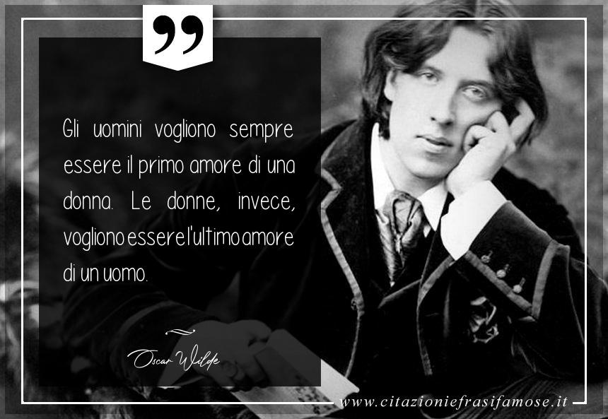 Gli uomini vogliono sempre essere il primo amore di una donna. Le donne, invece, vogliono essere l'ultimo amore di un uomo.