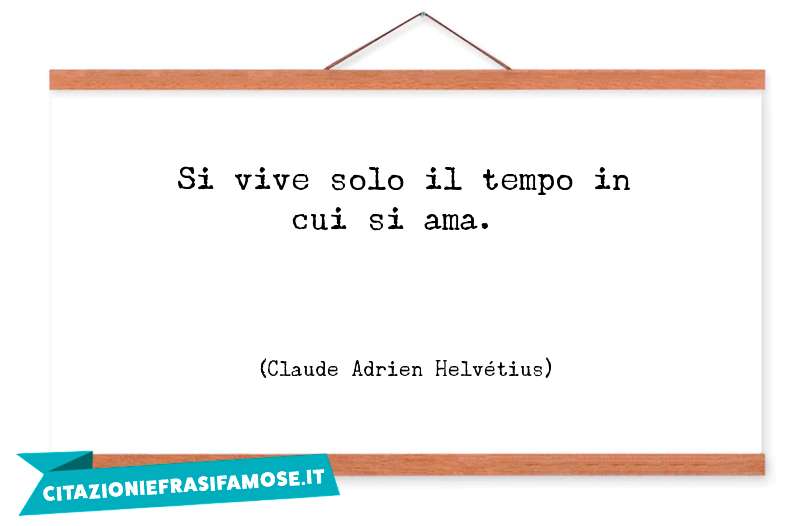 Si vive solo il tempo in cui si ama.