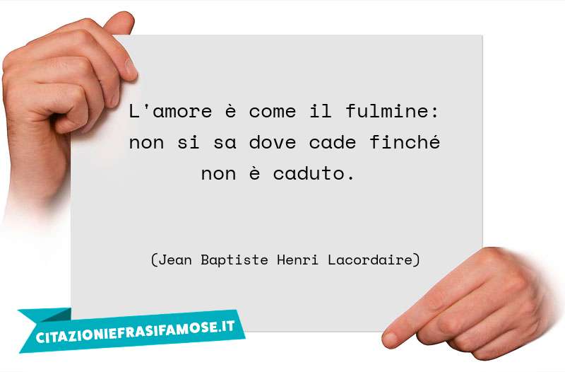 L'amore è come il fulmine: non si sa dove cade finché non è caduto.