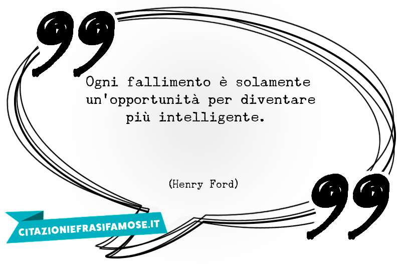 Ogni fallimento è solamente un'opportunità per diventare più intelligente.