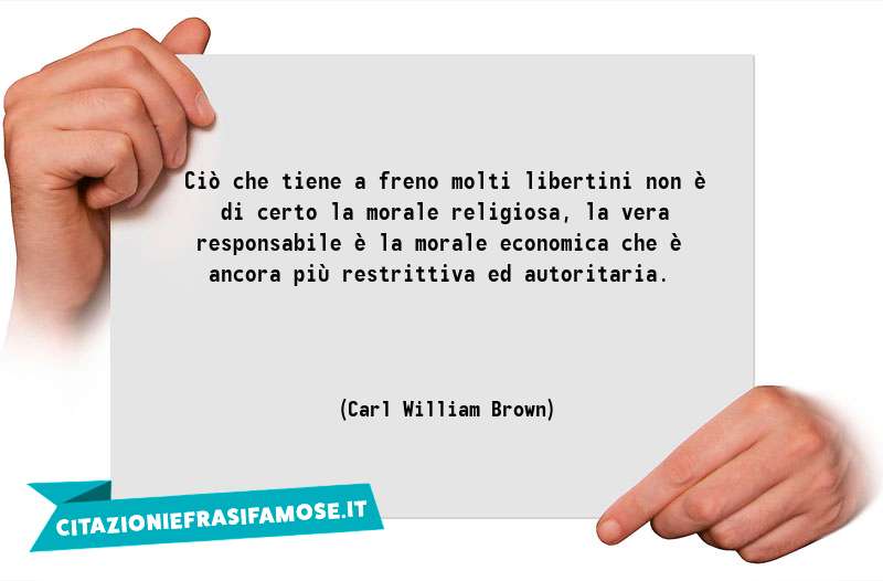 Ciò che tiene a freno molti libertini non è di certo la morale religiosa, la vera responsabile è la morale economica che è ancora più restrittiva ed autoritaria.