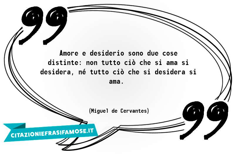 Amore e desiderio sono due cose distinte: non tutto ciò che si ama si desidera, né tutto ciò che si desidera si ama.