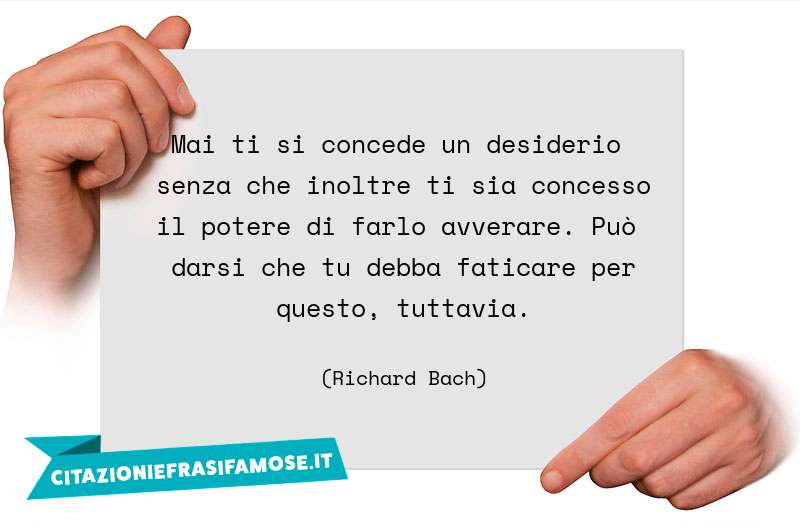 Mai ti si concede un desiderio senza che inoltre ti sia concesso il potere di farlo avverare. Può darsi che tu debba faticare per questo, tuttavia.