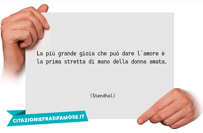 La più grande gioia che può dare l'amore è la prima stretta di mano della donna amata.