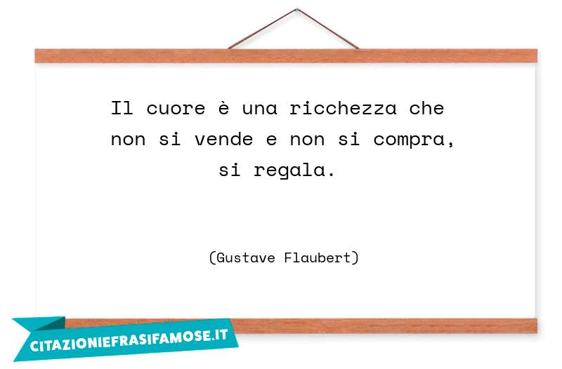 Il cuore è una ricchezza che non si vende e non si compra, si regala.