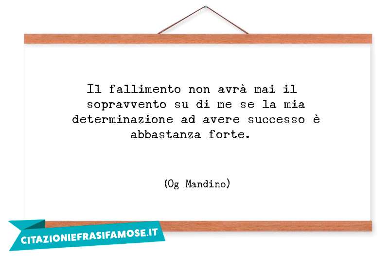 Il fallimento non avrà mai il sopravvento su di me se la mia determinazione ad avere successo è abbastanza forte.