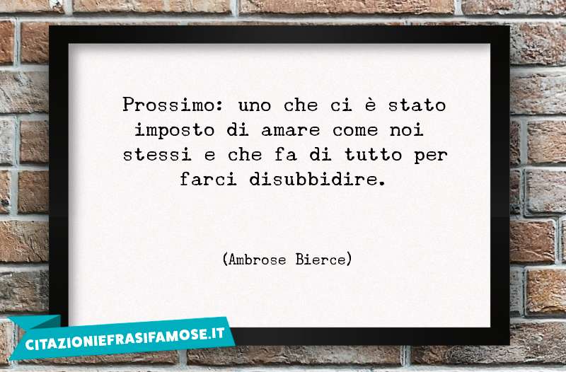 Prossimo: uno che ci è stato imposto di amare come noi stessi e che fa di tutto per farci disubbidire.