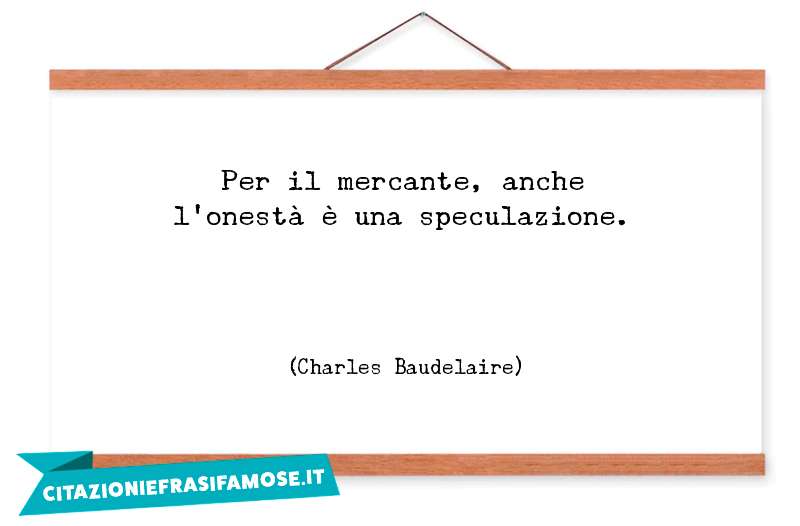 Per il mercante, anche l'onestà è una speculazione.