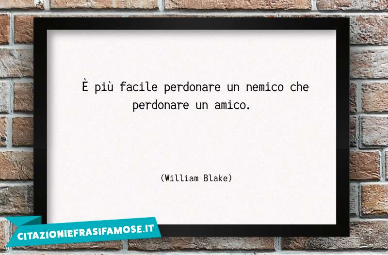 È più facile perdonare un nemico che perdonare un amico.