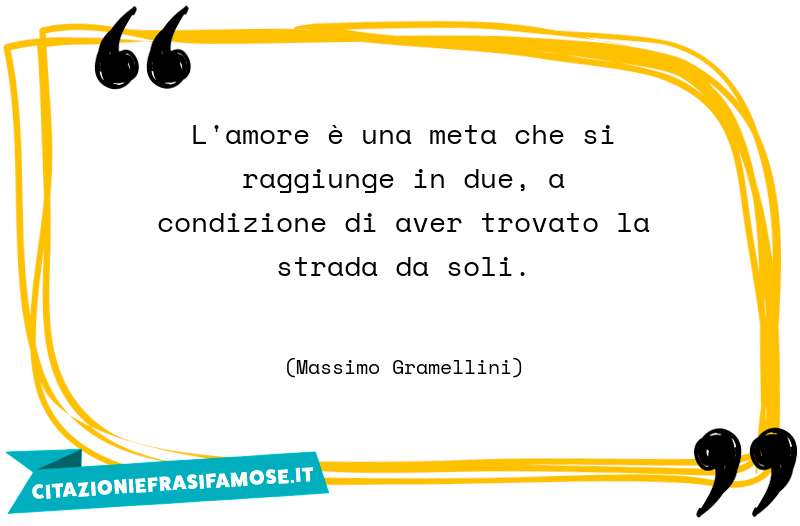 L'amore è una meta che si raggiunge in due, a condizione di aver trovato la strada da soli.