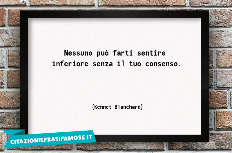 Nessuno può farti sentire inferiore senza il tuo consenso.