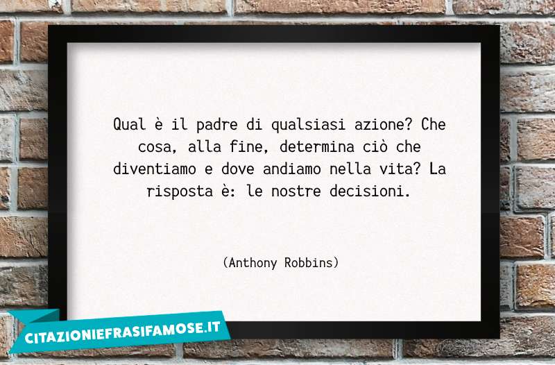 Qual è il padre di qualsiasi azione? Che cosa, alla fine, determina ciò che diventiamo e dove andiamo nella vita? La risposta è: le nostre decisioni.