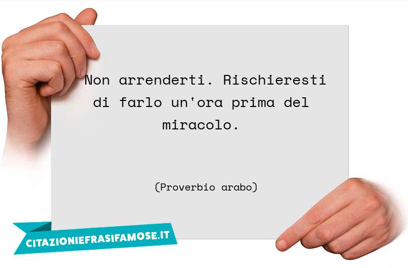 Non arrenderti. Rischieresti di farlo un'ora prima del miracolo.