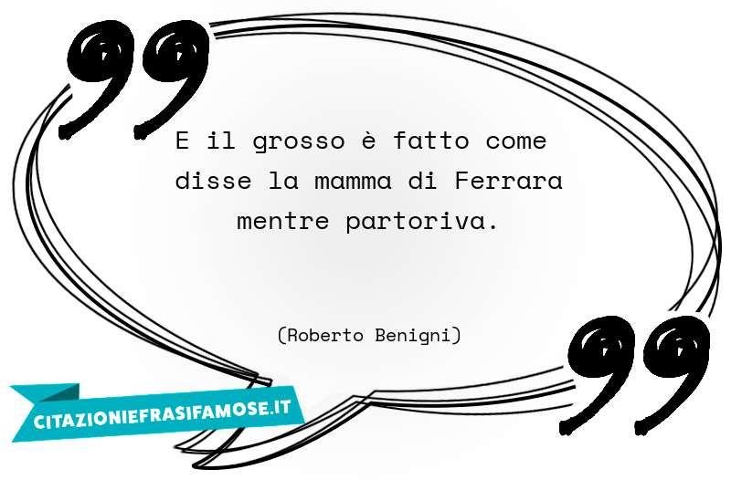 E il grosso è fatto come disse la mamma di Ferrara mentre partoriva.