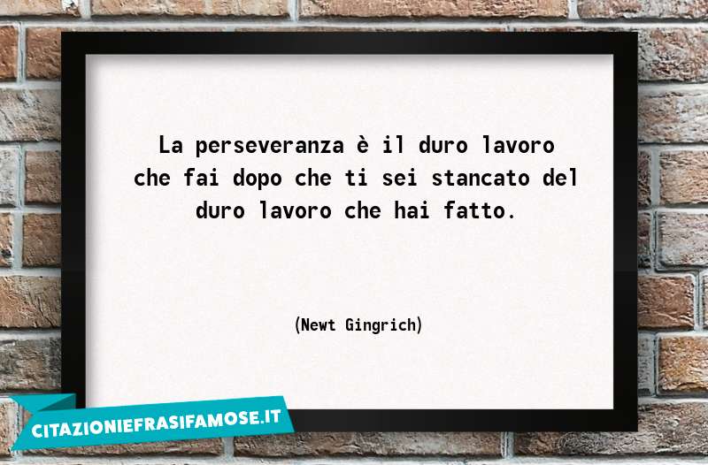 La perseveranza è il duro lavoro che fai dopo che ti sei stancato del duro lavoro che hai fatto.