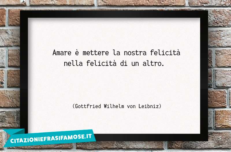 Amare è mettere la nostra felicità nella felicità di un altro.