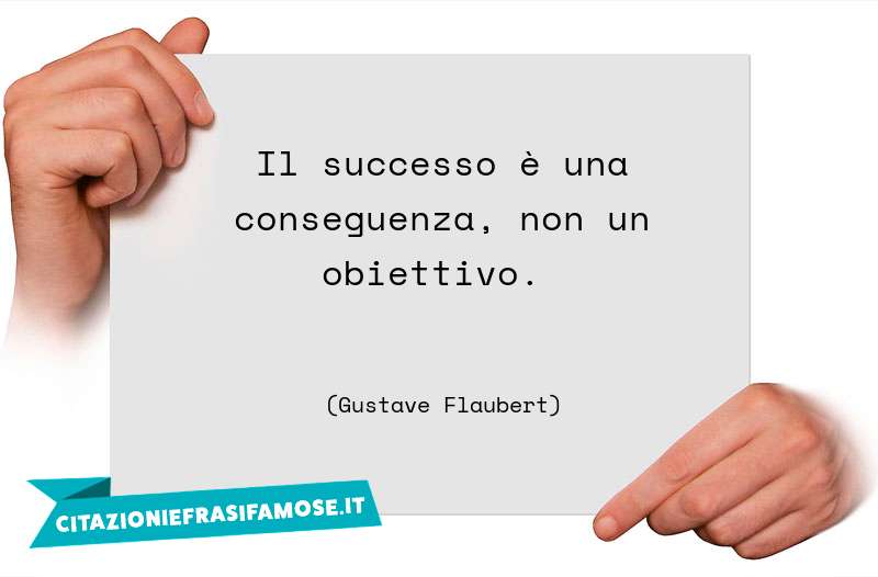 Il successo è una conseguenza, non un obiettivo.