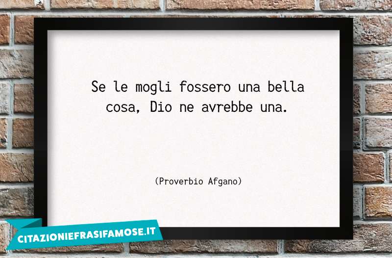 Se le mogli fossero una bella cosa, Dio ne avrebbe una.