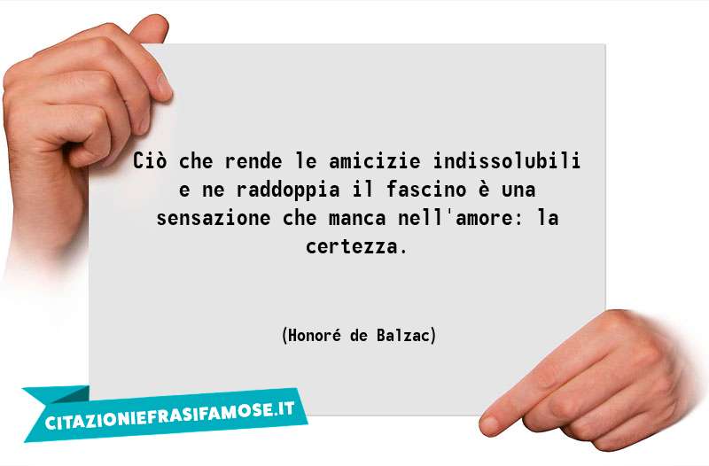 Ciò che rende le amicizie indissolubili e ne raddoppia il fascino è una sensazione che manca nell'amore: la certezza.