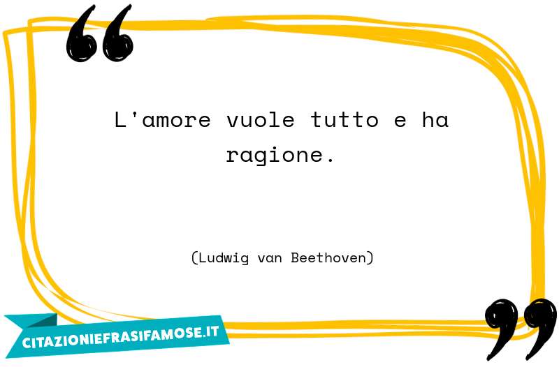 L'amore vuole tutto e ha ragione.