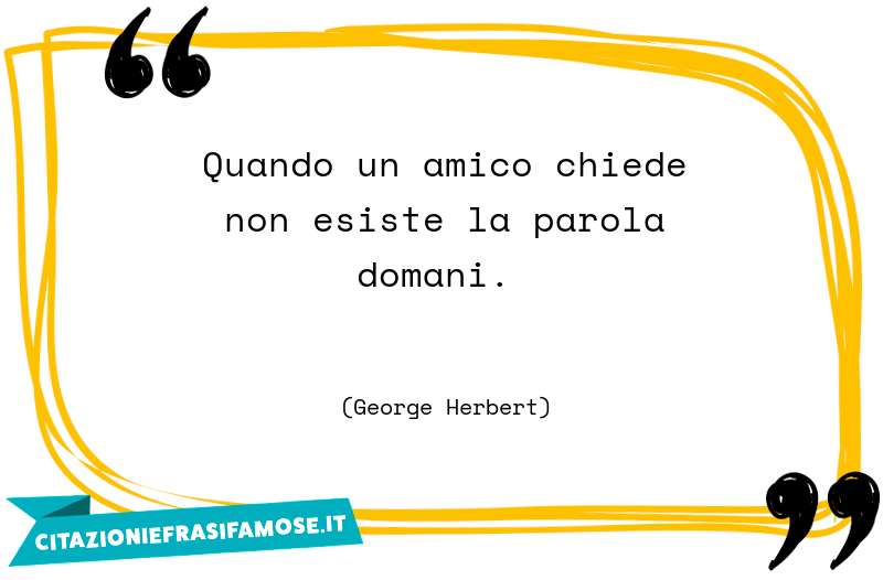 Quando un amico chiede non esiste la parola domani.