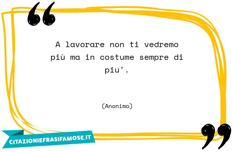 A lavorare non ti vedremo più ma in costume sempre di più.