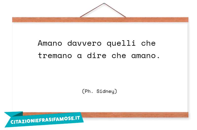 Amano davvero quelli che tremano a dire che amano.