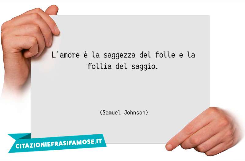 L'amore è la saggezza del folle e la follia del saggio.