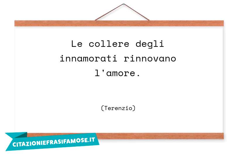 Le collere degli innamorati rinnovano l'amore.