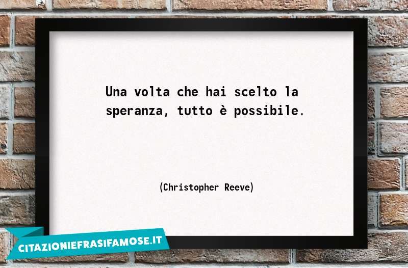 Una volta che hai scelto la speranza, tutto è possibile.