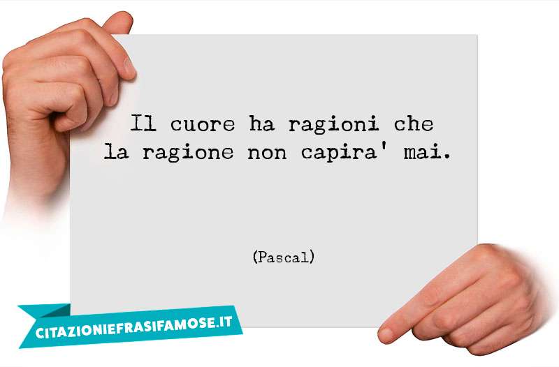 Il cuore ha ragioni che la ragione non capira' mai.