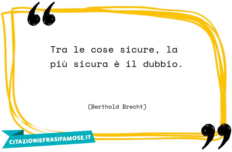 Tra le cose sicure, la più sicura è il dubbio.