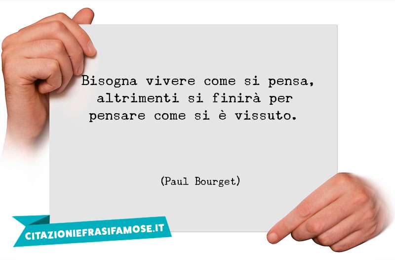 Bisogna vivere come si pensa, altrimenti si finirà per pensare come si è vissuto.