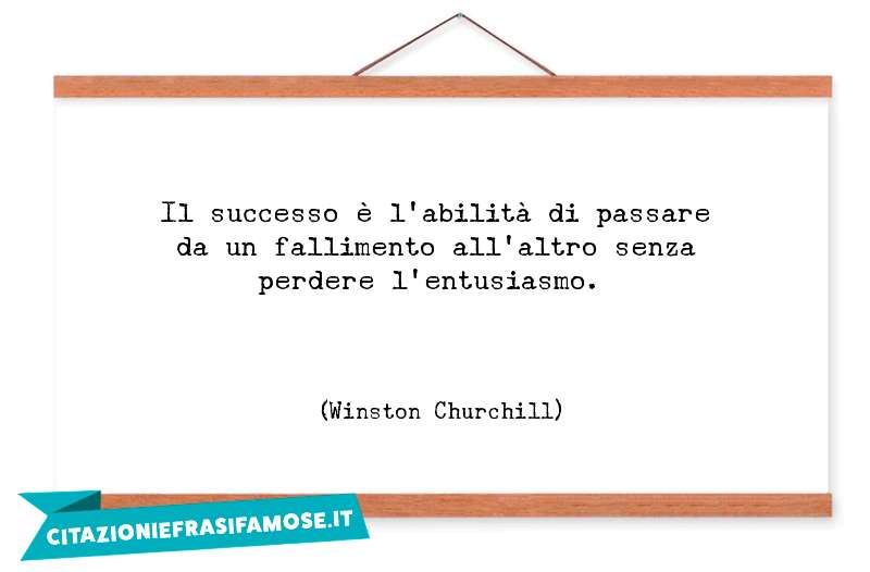 Il successo è l'abilità di passare da un fallimento all'altro senza perdere l'entusiasmo.