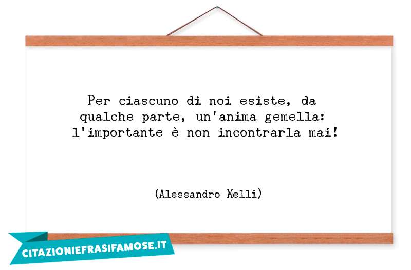 Per ciascuno di noi esiste, da qualche parte, un'anima gemella: l'importante è non incontrarla mai!