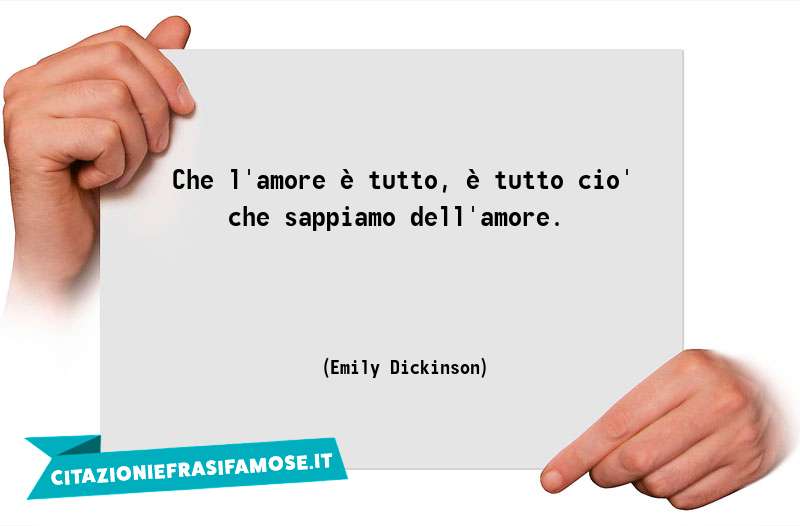 Che l'amore è tutto, è tutto cio' che sappiamo dell'amore.