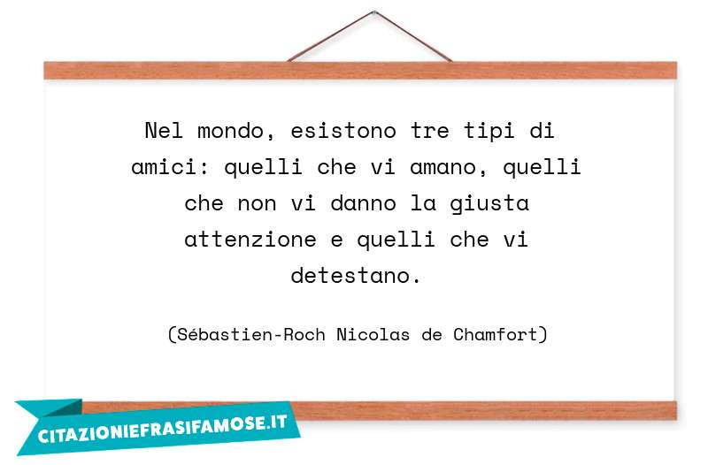 Nel mondo, esistono tre tipi di amici: quelli che vi amano, quelli che non vi danno la giusta attenzione e quelli che vi detestano.